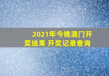 2021年今晚澳门开奖结果 开奖记录查询